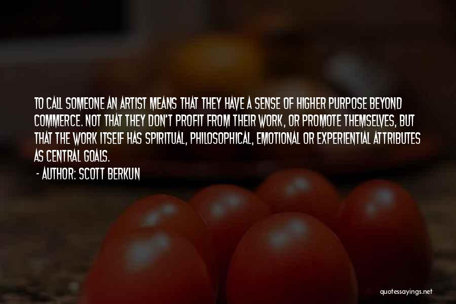 Scott Berkun Quotes: To Call Someone An Artist Means That They Have A Sense Of Higher Purpose Beyond Commerce. Not That They Don't
