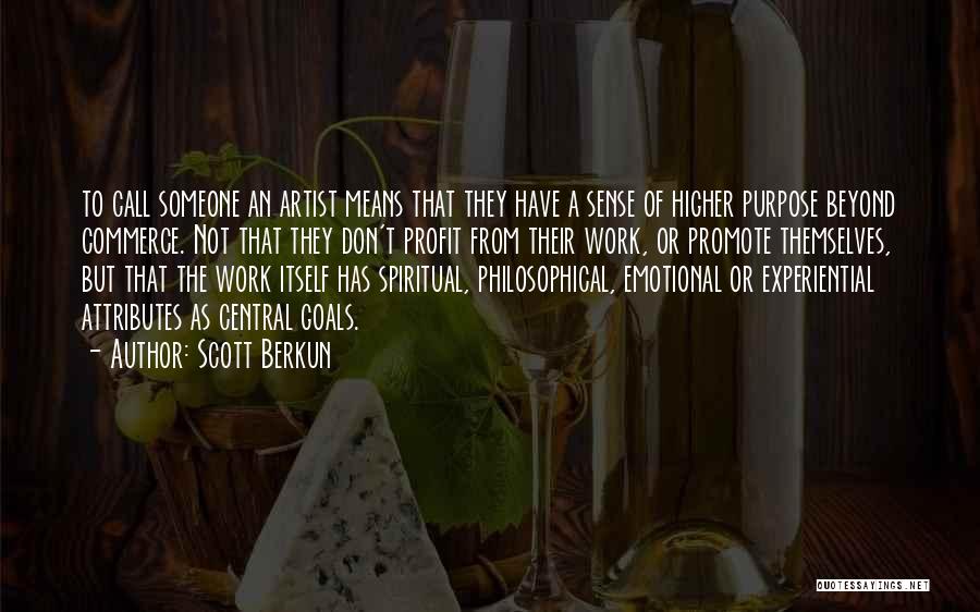 Scott Berkun Quotes: To Call Someone An Artist Means That They Have A Sense Of Higher Purpose Beyond Commerce. Not That They Don't
