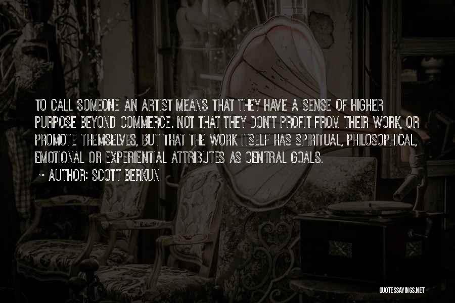 Scott Berkun Quotes: To Call Someone An Artist Means That They Have A Sense Of Higher Purpose Beyond Commerce. Not That They Don't