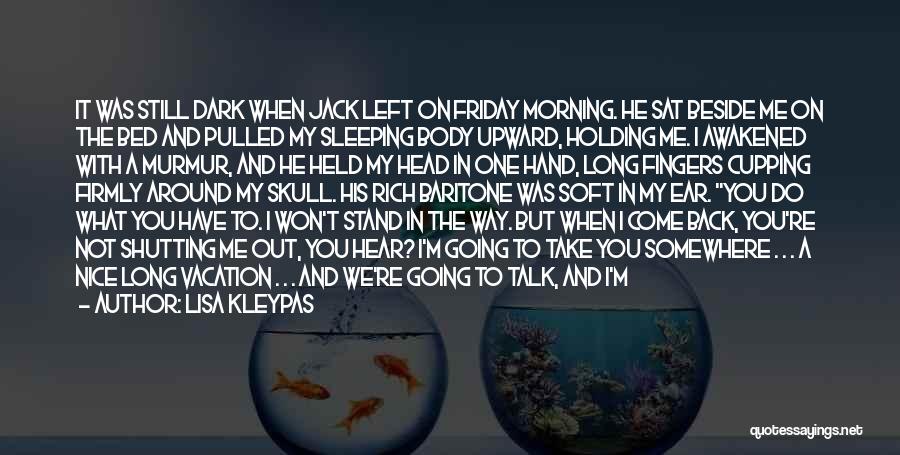 Lisa Kleypas Quotes: It Was Still Dark When Jack Left On Friday Morning. He Sat Beside Me On The Bed And Pulled My