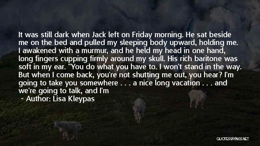 Lisa Kleypas Quotes: It Was Still Dark When Jack Left On Friday Morning. He Sat Beside Me On The Bed And Pulled My