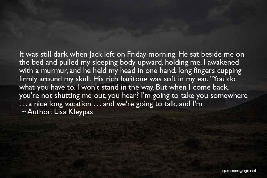 Lisa Kleypas Quotes: It Was Still Dark When Jack Left On Friday Morning. He Sat Beside Me On The Bed And Pulled My