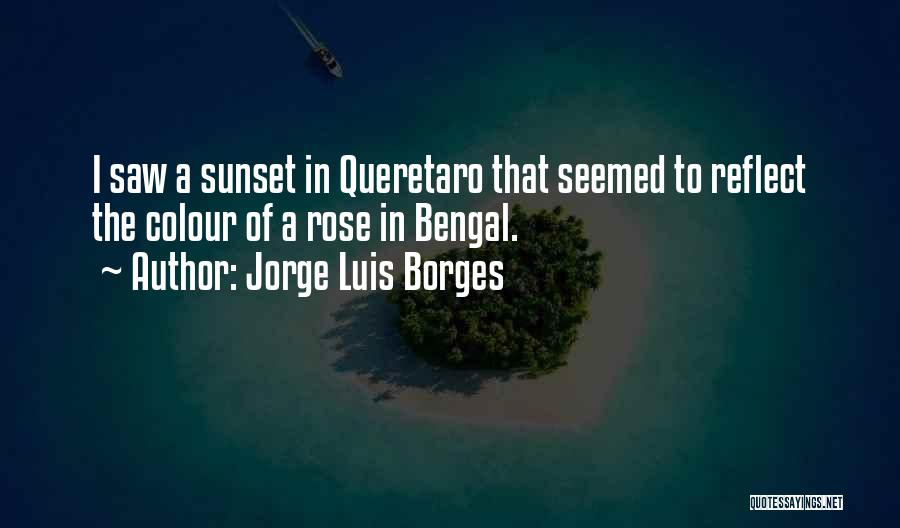 Jorge Luis Borges Quotes: I Saw A Sunset In Queretaro That Seemed To Reflect The Colour Of A Rose In Bengal.
