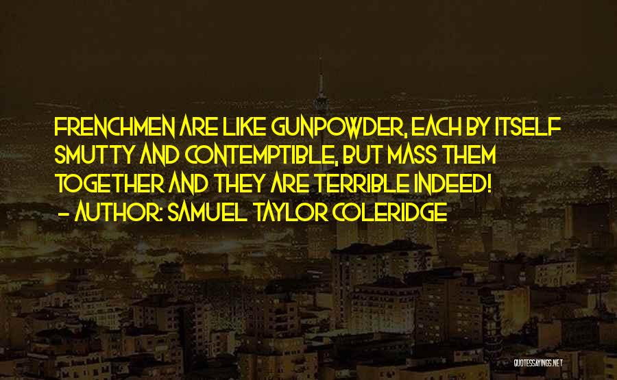 Samuel Taylor Coleridge Quotes: Frenchmen Are Like Gunpowder, Each By Itself Smutty And Contemptible, But Mass Them Together And They Are Terrible Indeed!