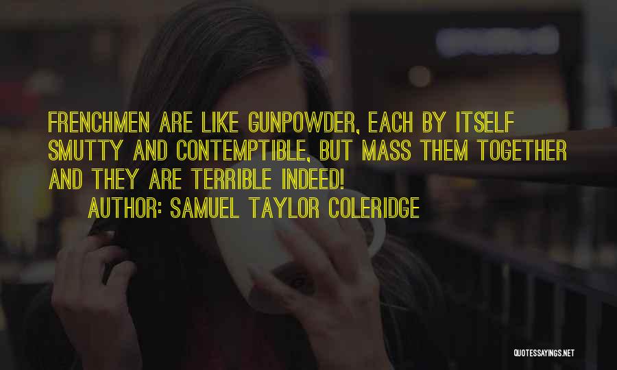 Samuel Taylor Coleridge Quotes: Frenchmen Are Like Gunpowder, Each By Itself Smutty And Contemptible, But Mass Them Together And They Are Terrible Indeed!