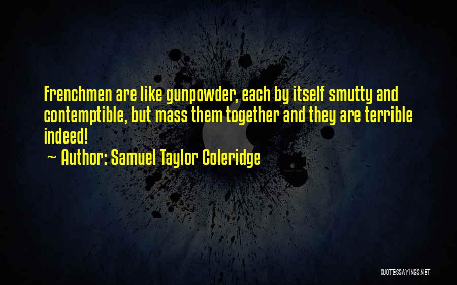 Samuel Taylor Coleridge Quotes: Frenchmen Are Like Gunpowder, Each By Itself Smutty And Contemptible, But Mass Them Together And They Are Terrible Indeed!