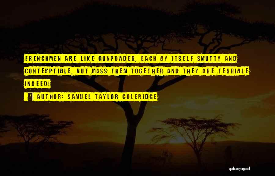 Samuel Taylor Coleridge Quotes: Frenchmen Are Like Gunpowder, Each By Itself Smutty And Contemptible, But Mass Them Together And They Are Terrible Indeed!