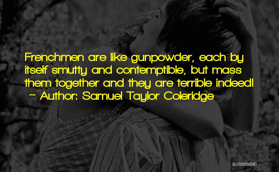 Samuel Taylor Coleridge Quotes: Frenchmen Are Like Gunpowder, Each By Itself Smutty And Contemptible, But Mass Them Together And They Are Terrible Indeed!
