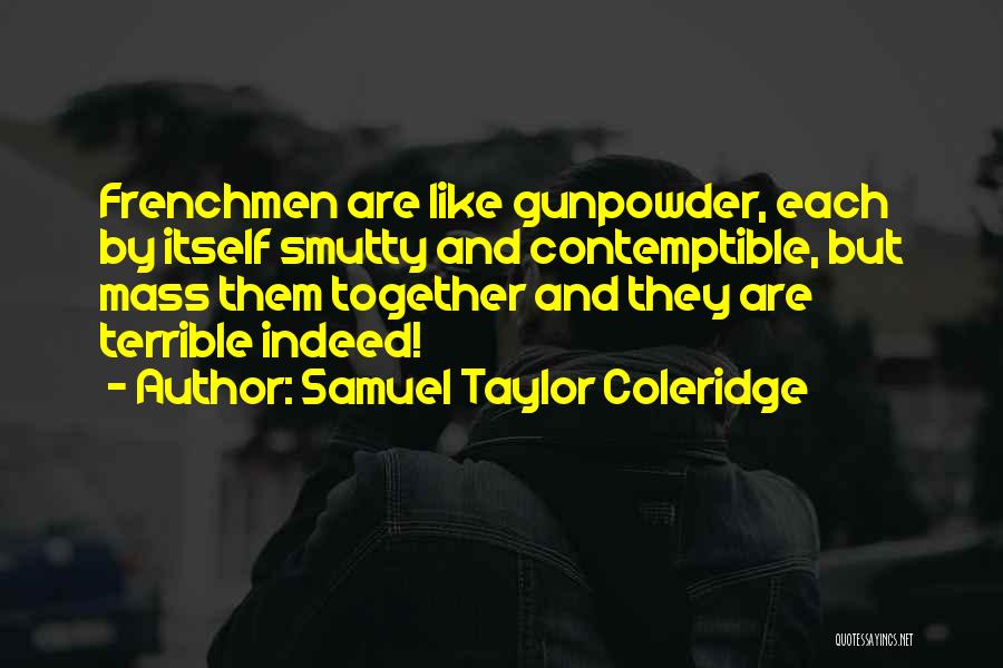 Samuel Taylor Coleridge Quotes: Frenchmen Are Like Gunpowder, Each By Itself Smutty And Contemptible, But Mass Them Together And They Are Terrible Indeed!