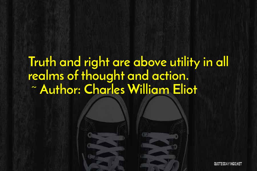 Charles William Eliot Quotes: Truth And Right Are Above Utility In All Realms Of Thought And Action.