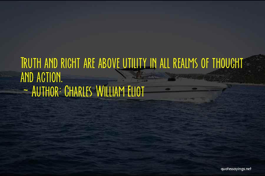 Charles William Eliot Quotes: Truth And Right Are Above Utility In All Realms Of Thought And Action.