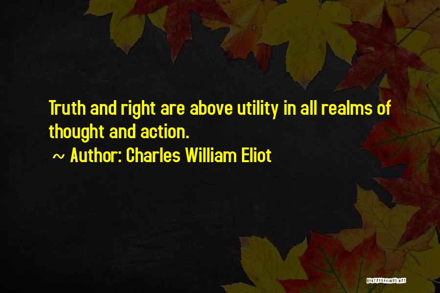 Charles William Eliot Quotes: Truth And Right Are Above Utility In All Realms Of Thought And Action.