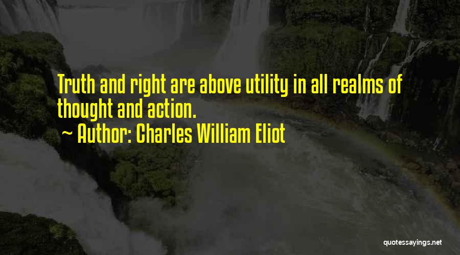 Charles William Eliot Quotes: Truth And Right Are Above Utility In All Realms Of Thought And Action.