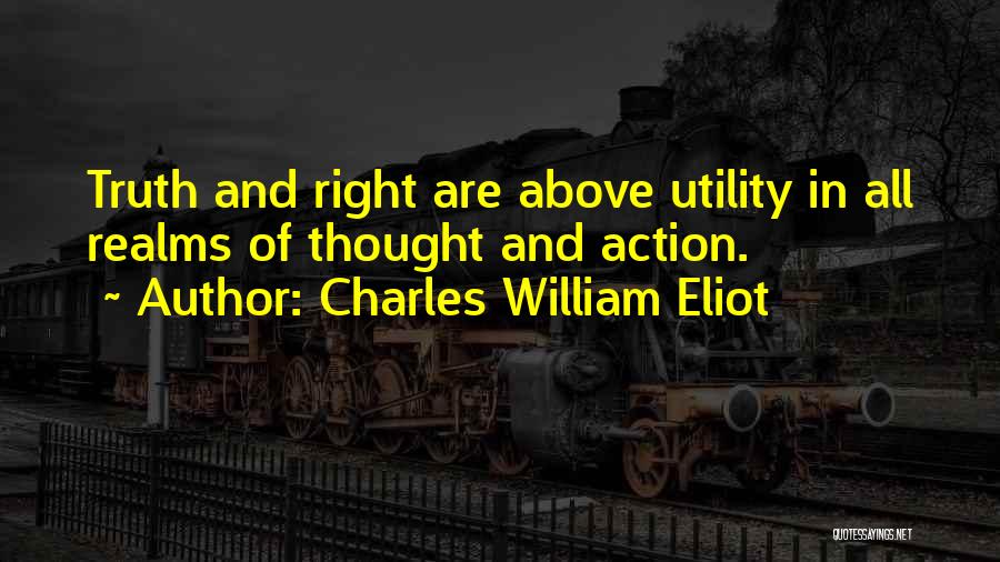 Charles William Eliot Quotes: Truth And Right Are Above Utility In All Realms Of Thought And Action.