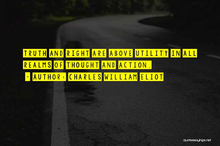 Charles William Eliot Quotes: Truth And Right Are Above Utility In All Realms Of Thought And Action.