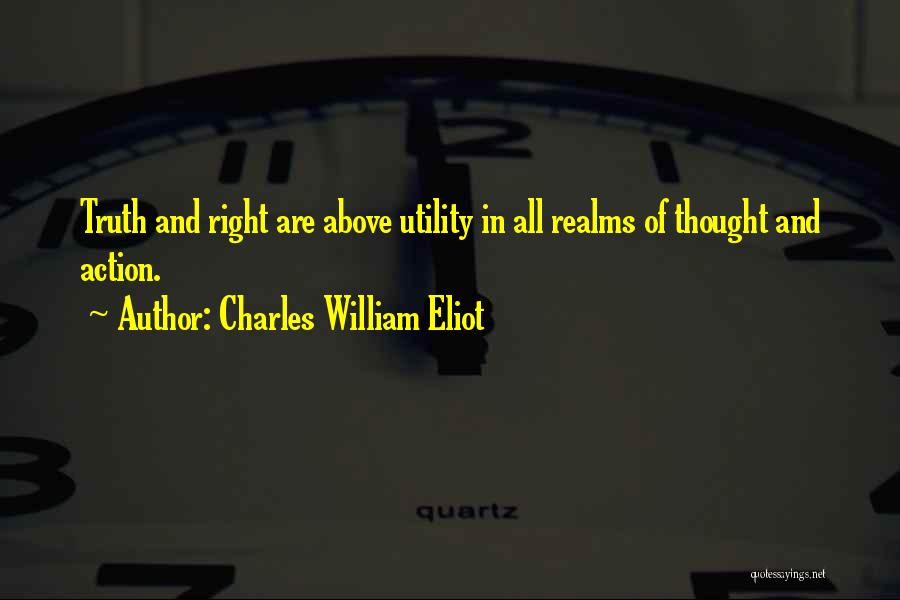 Charles William Eliot Quotes: Truth And Right Are Above Utility In All Realms Of Thought And Action.