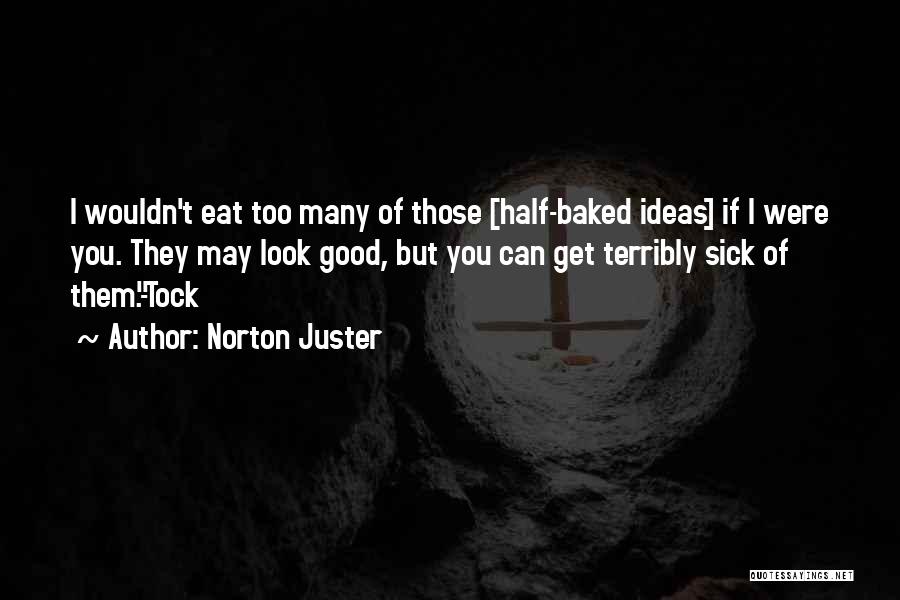 Norton Juster Quotes: I Wouldn't Eat Too Many Of Those [half-baked Ideas] If I Were You. They May Look Good, But You Can