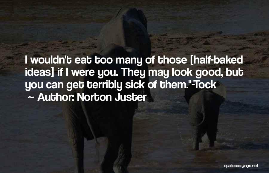 Norton Juster Quotes: I Wouldn't Eat Too Many Of Those [half-baked Ideas] If I Were You. They May Look Good, But You Can