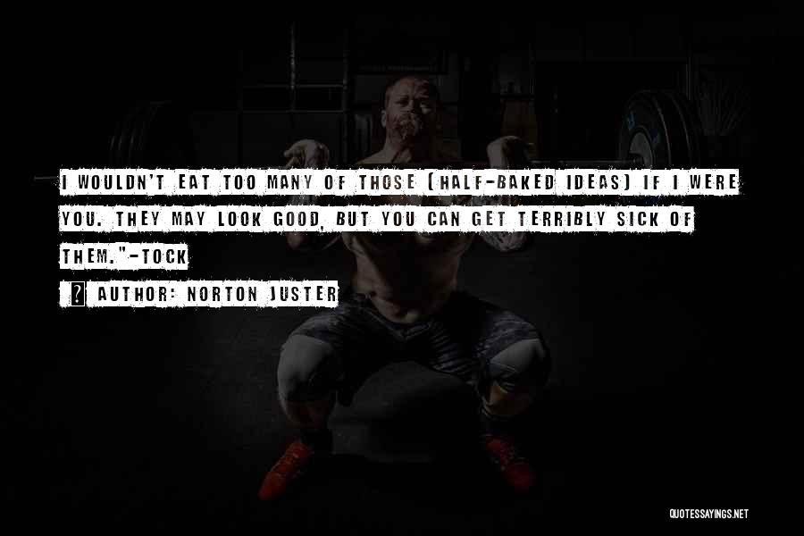 Norton Juster Quotes: I Wouldn't Eat Too Many Of Those [half-baked Ideas] If I Were You. They May Look Good, But You Can