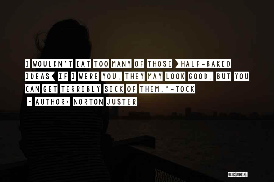 Norton Juster Quotes: I Wouldn't Eat Too Many Of Those [half-baked Ideas] If I Were You. They May Look Good, But You Can