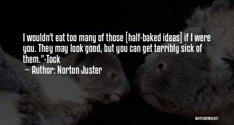 Norton Juster Quotes: I Wouldn't Eat Too Many Of Those [half-baked Ideas] If I Were You. They May Look Good, But You Can