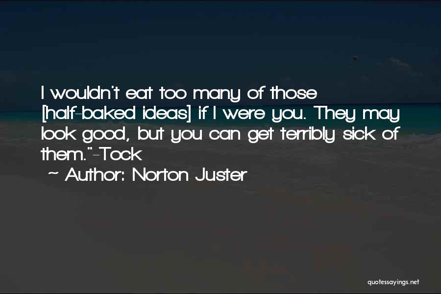 Norton Juster Quotes: I Wouldn't Eat Too Many Of Those [half-baked Ideas] If I Were You. They May Look Good, But You Can