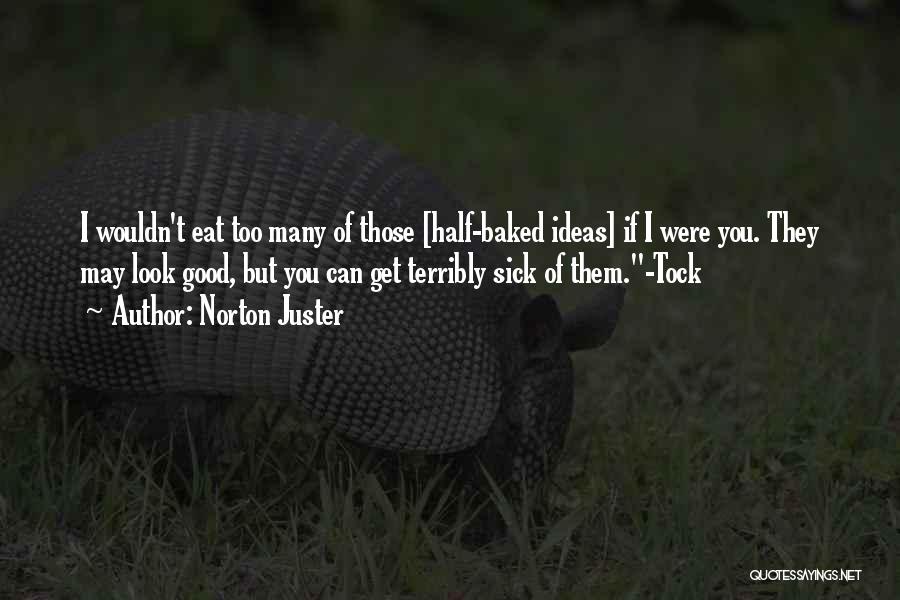 Norton Juster Quotes: I Wouldn't Eat Too Many Of Those [half-baked Ideas] If I Were You. They May Look Good, But You Can