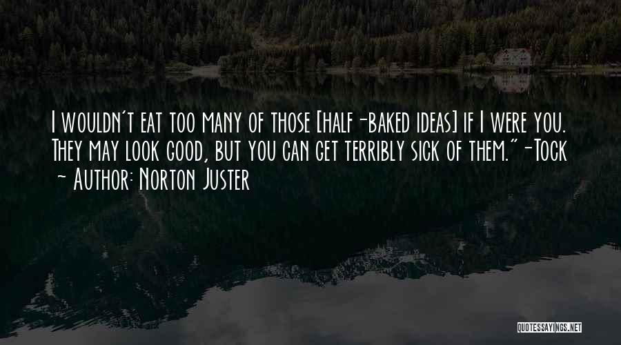 Norton Juster Quotes: I Wouldn't Eat Too Many Of Those [half-baked Ideas] If I Were You. They May Look Good, But You Can