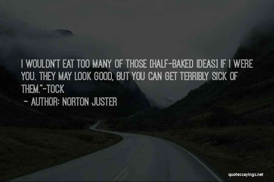Norton Juster Quotes: I Wouldn't Eat Too Many Of Those [half-baked Ideas] If I Were You. They May Look Good, But You Can