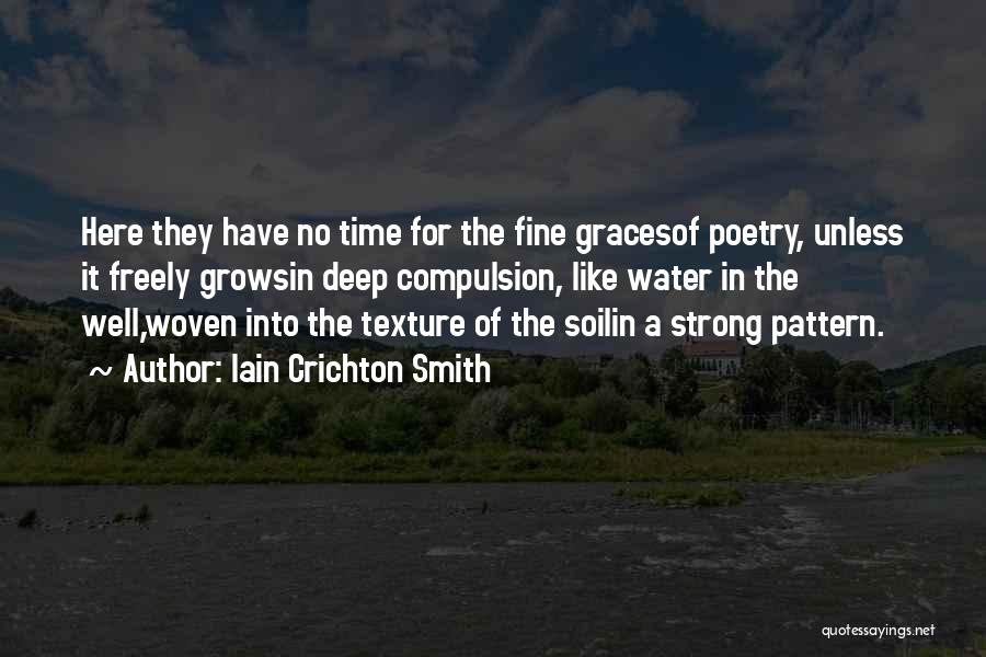 Iain Crichton Smith Quotes: Here They Have No Time For The Fine Gracesof Poetry, Unless It Freely Growsin Deep Compulsion, Like Water In The