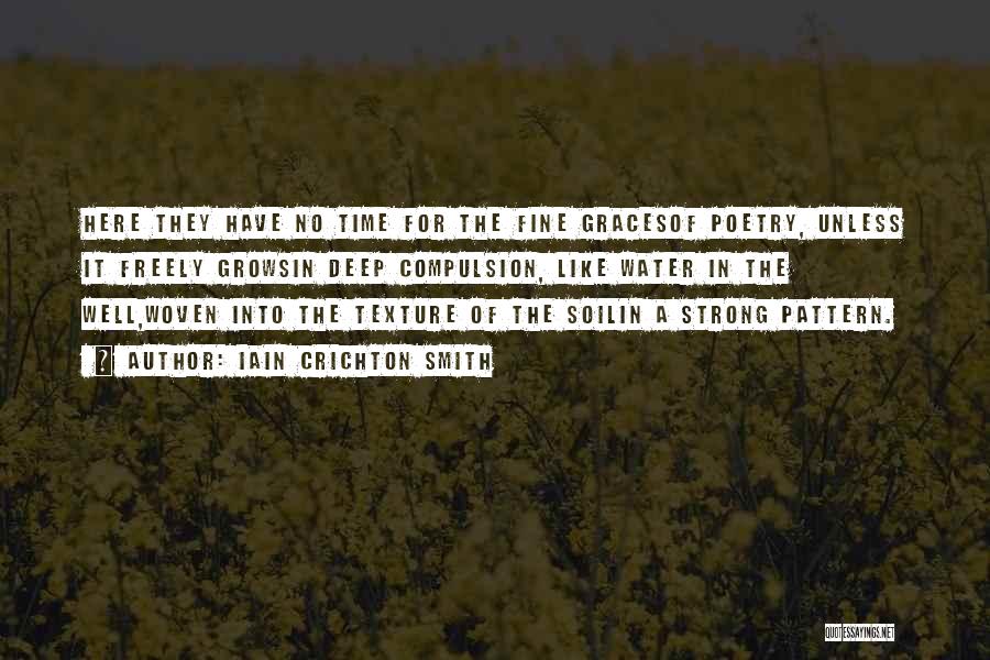 Iain Crichton Smith Quotes: Here They Have No Time For The Fine Gracesof Poetry, Unless It Freely Growsin Deep Compulsion, Like Water In The