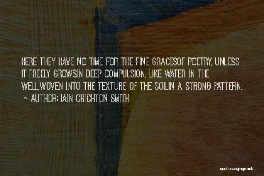 Iain Crichton Smith Quotes: Here They Have No Time For The Fine Gracesof Poetry, Unless It Freely Growsin Deep Compulsion, Like Water In The