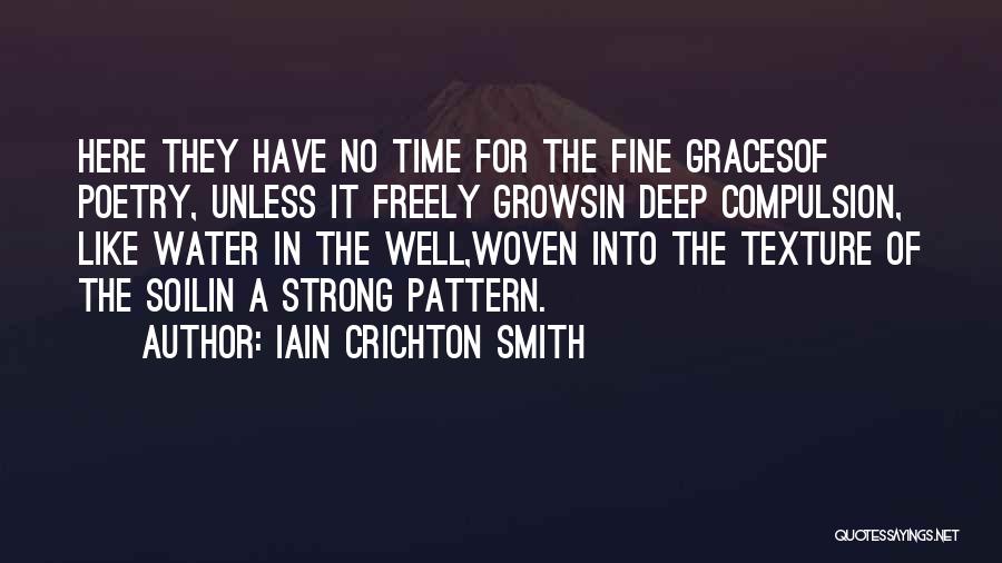 Iain Crichton Smith Quotes: Here They Have No Time For The Fine Gracesof Poetry, Unless It Freely Growsin Deep Compulsion, Like Water In The