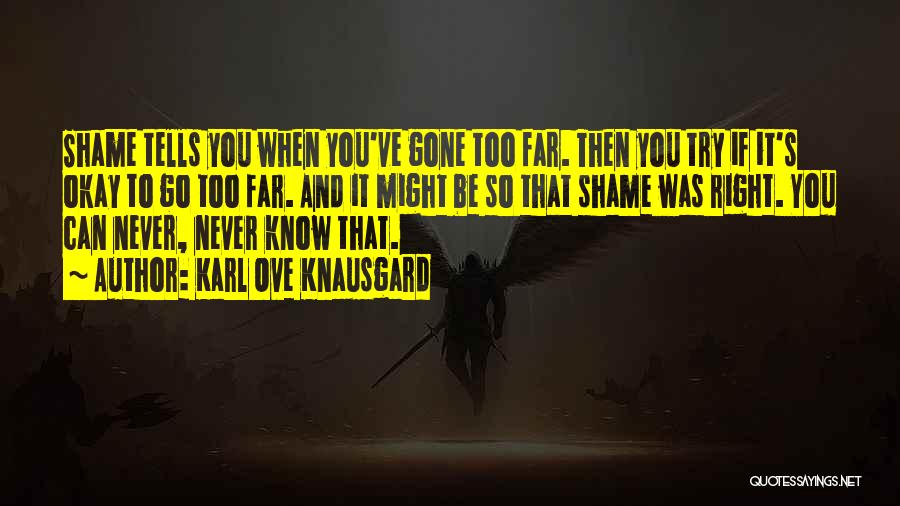 Karl Ove Knausgard Quotes: Shame Tells You When You've Gone Too Far. Then You Try If It's Okay To Go Too Far. And It