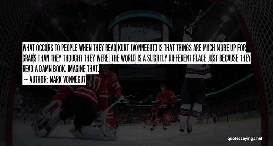 Mark Vonnegut Quotes: What Occurs To People When They Read Kurt [vonnegut] Is That Things Are Much More Up For Grabs Than They