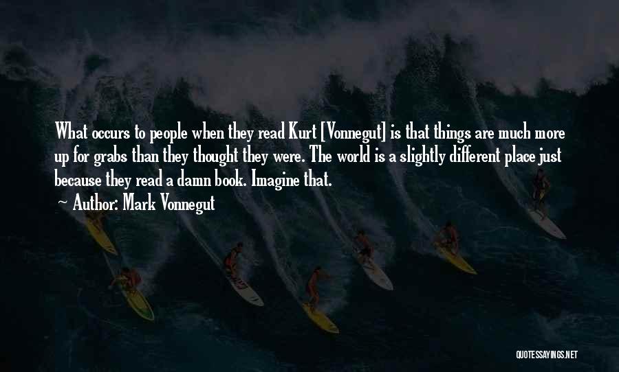 Mark Vonnegut Quotes: What Occurs To People When They Read Kurt [vonnegut] Is That Things Are Much More Up For Grabs Than They