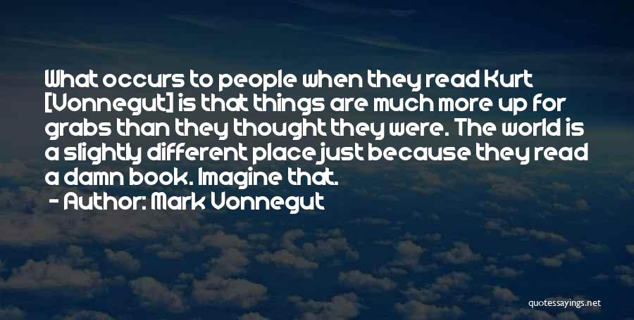 Mark Vonnegut Quotes: What Occurs To People When They Read Kurt [vonnegut] Is That Things Are Much More Up For Grabs Than They