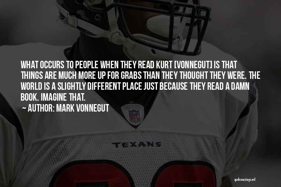 Mark Vonnegut Quotes: What Occurs To People When They Read Kurt [vonnegut] Is That Things Are Much More Up For Grabs Than They