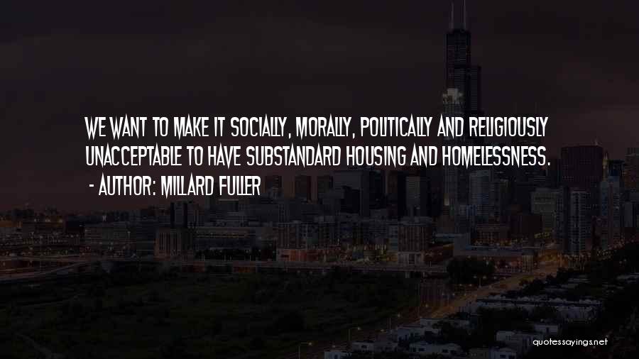 Millard Fuller Quotes: We Want To Make It Socially, Morally, Politically And Religiously Unacceptable To Have Substandard Housing And Homelessness.