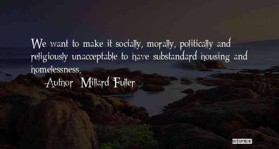 Millard Fuller Quotes: We Want To Make It Socially, Morally, Politically And Religiously Unacceptable To Have Substandard Housing And Homelessness.