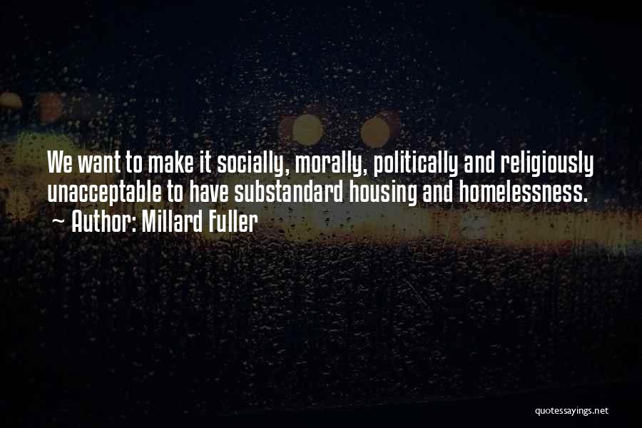 Millard Fuller Quotes: We Want To Make It Socially, Morally, Politically And Religiously Unacceptable To Have Substandard Housing And Homelessness.