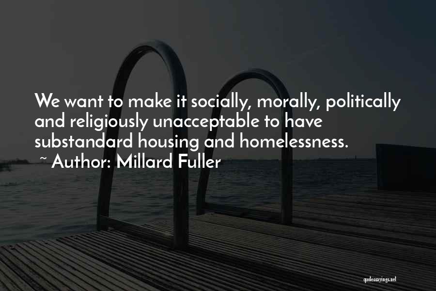 Millard Fuller Quotes: We Want To Make It Socially, Morally, Politically And Religiously Unacceptable To Have Substandard Housing And Homelessness.