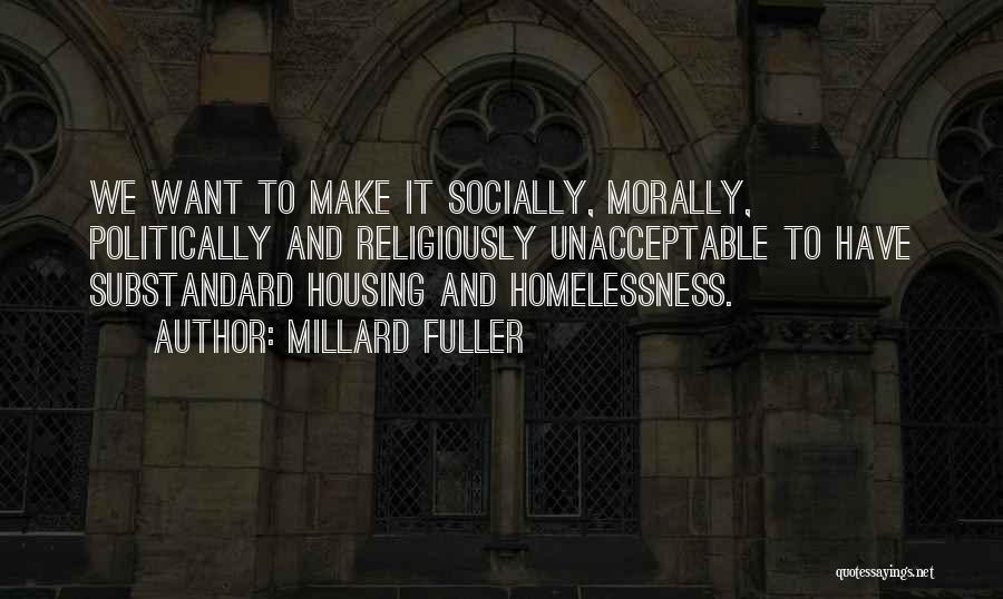 Millard Fuller Quotes: We Want To Make It Socially, Morally, Politically And Religiously Unacceptable To Have Substandard Housing And Homelessness.