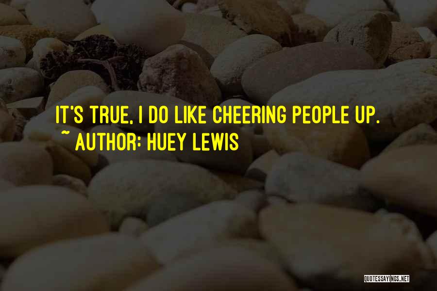 Huey Lewis Quotes: It's True, I Do Like Cheering People Up.