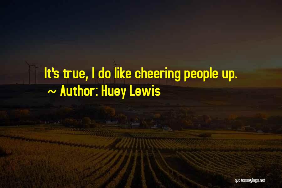 Huey Lewis Quotes: It's True, I Do Like Cheering People Up.