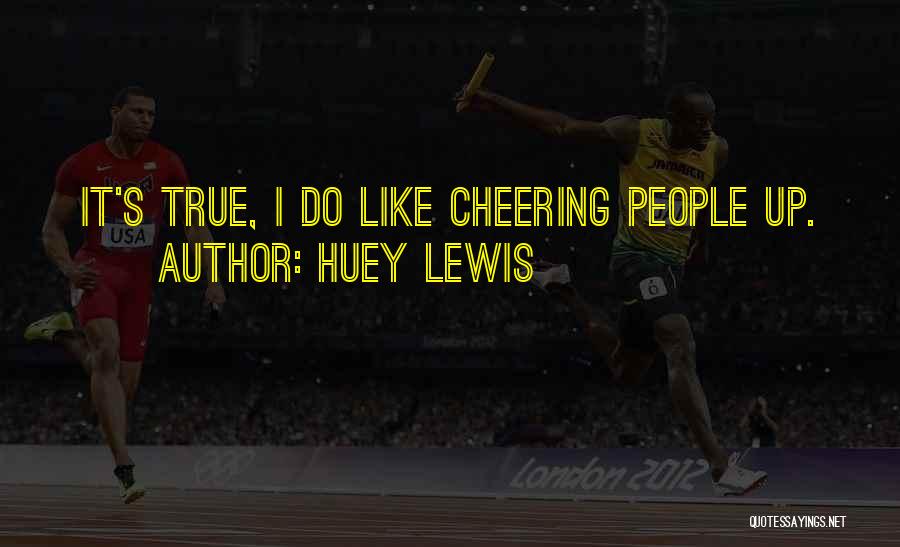 Huey Lewis Quotes: It's True, I Do Like Cheering People Up.
