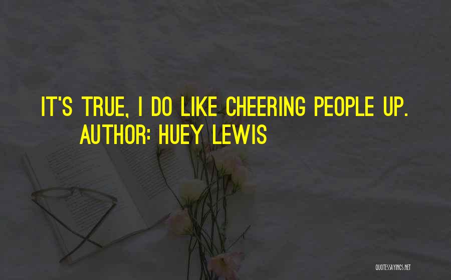 Huey Lewis Quotes: It's True, I Do Like Cheering People Up.