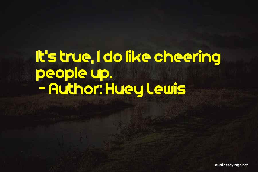 Huey Lewis Quotes: It's True, I Do Like Cheering People Up.