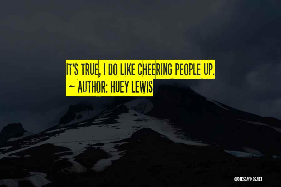 Huey Lewis Quotes: It's True, I Do Like Cheering People Up.