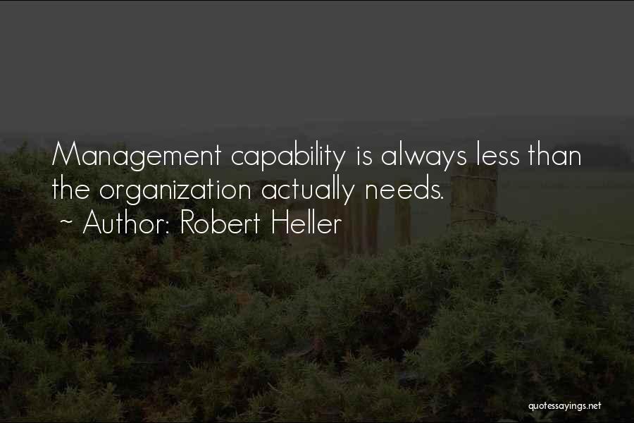 Robert Heller Quotes: Management Capability Is Always Less Than The Organization Actually Needs.